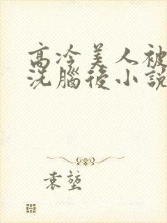 高冷美人被催眠洗脑后小说阅读