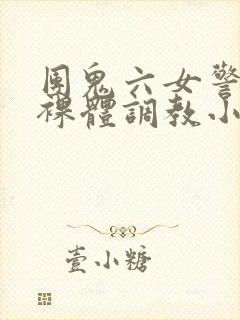 团鬼六女警冰奴裸体调教小说