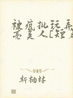 被疯批玩弄的漂亮美人[短篇合集by阿封面