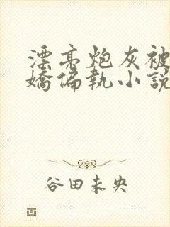 漂亮炮灰被真病娇偏执小说全文免费