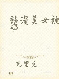 动漫美女被吸乳奶