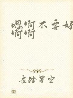 嗯啊不要好爽啊啊啊