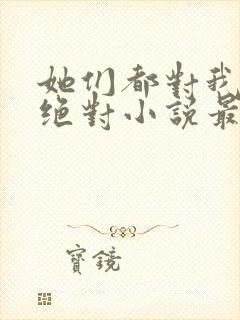 她们都对我痴情绝对小说最新章节