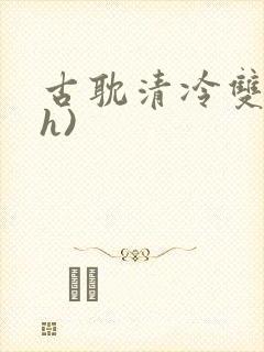 古耽清冷双性(h)