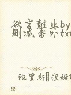 欲言难止by无删减番外txt