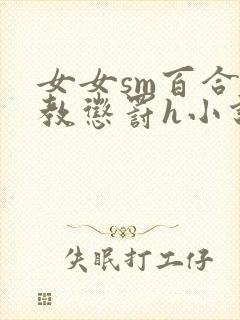 女女sm百合调教惩罚h小说