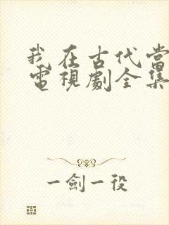 我在古代当王爷电视剧全集免费观看