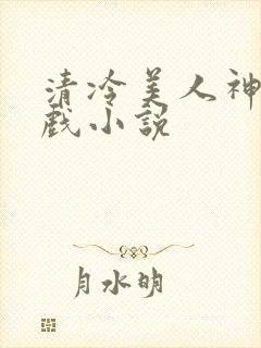 清冷美人神奇游戏小说