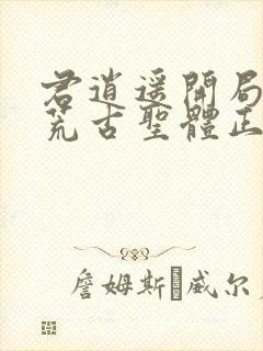 君逍遥开局签到荒古圣体正版