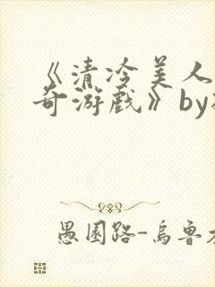 《清冷美人的神奇游戏》by抹茶冰沙