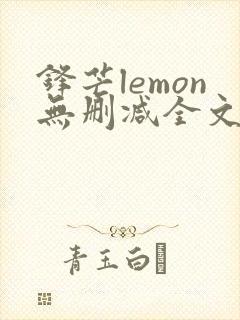 锋芒lemon无删减全文阅读笔趣阁