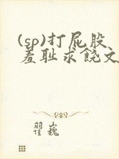 (sp)打屁股羞耻求饶文