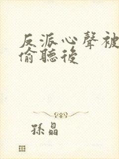 反派心声被女主偷听后