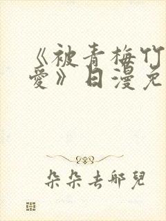 《被青梅竹马宠爱》日漫免费阅读