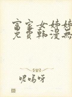 富家女姊姊漫画免费韩漫无删减在线观看