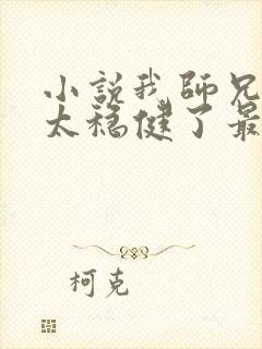 小说我师兄实在太稳健了最新章节