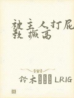 被主人打屁股调教 撅高