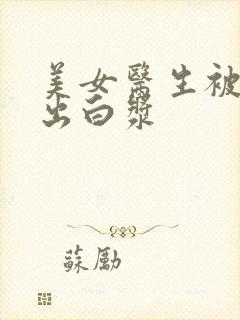 美女医生被爆操出白浆封面