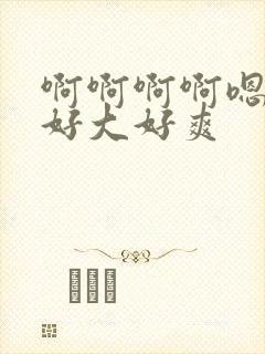 啊啊啊啊嗯嗯嗯好大好爽