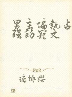 男主偏执占有欲强的宠文封面