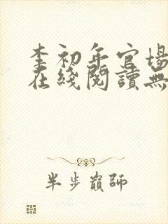 李初年官场小说在线阅读无弹窗全文封面