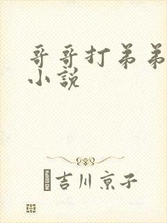 哥哥打弟弟菊花小说