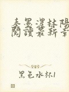 秦墨浓林阳免费阅读最新章节更新小说