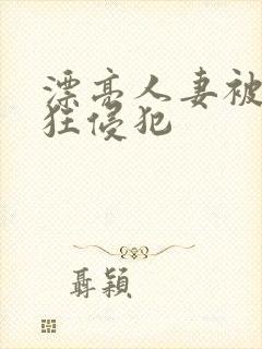 漂亮人妻被公疯狂侵犯