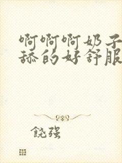 啊啊啊奶子好大舔的好舒服封面