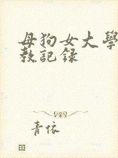 母狗女大学生调教记录