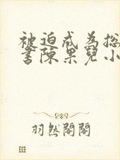 被迫成为总裁秘书陈果儿小说最新章封面