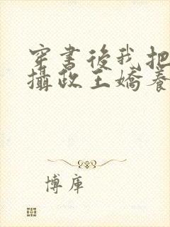 穿书后我把暴戾摄政王娇养了小说