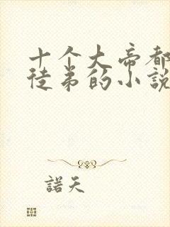 十个大帝都是我徒弟的小说