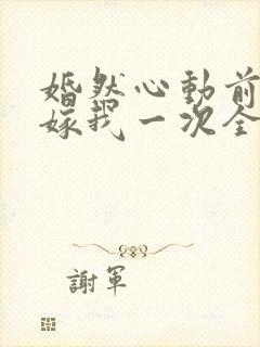 婚然心动前妻再嫁我一次全文免费阅读封面