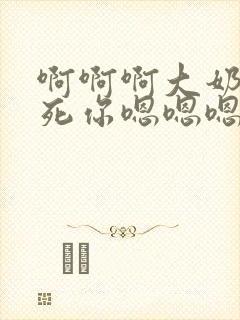 啊啊啊大奶子操死你嗯嗯嗯