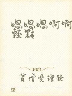 嗯嗯嗯啊啊不要轻点