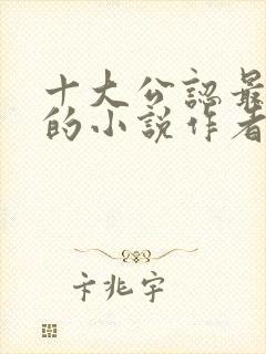 十大公认最好看的小说作者