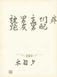 被男主们疼爱的炮灰男配