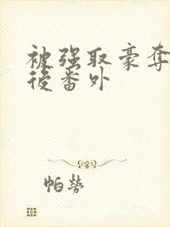 被强取豪夺多年后番外