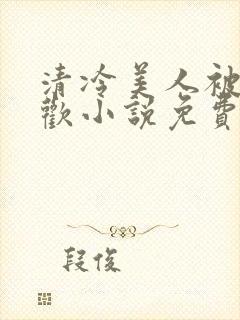 清冷美人被迫承欢小说免费阅读全文