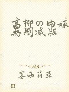 高柳の肉嫁动漫无删减版