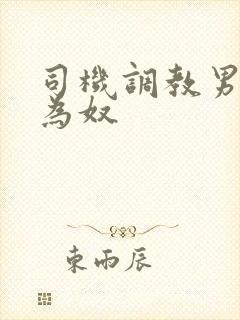 司机调教男总裁为奴