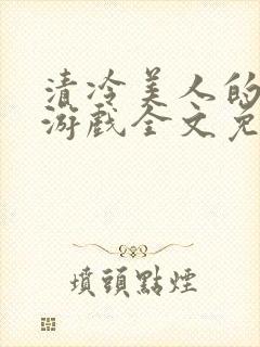 清冷美人的神奇游戏全文免费看