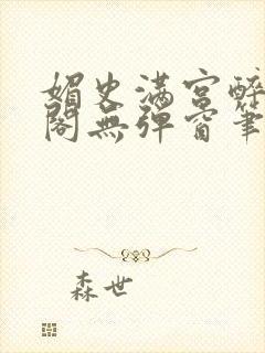 媚史满宫醉笔趣阁无弹窗笔