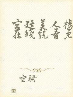 宫廷美人杨贵妃在线观看免费