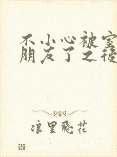 不小心被室友男朋友了之后