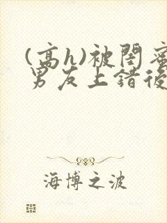 (高h)被闺蜜男友上错后下载