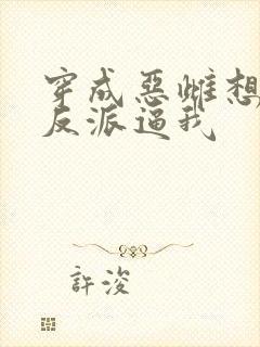 穿成恶雌想跑路反派逼我封面