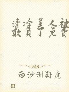 清冷美人被轮流欺负了免费阅读