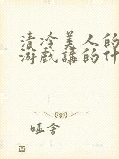 清冷美人的神奇游戏讲的什么